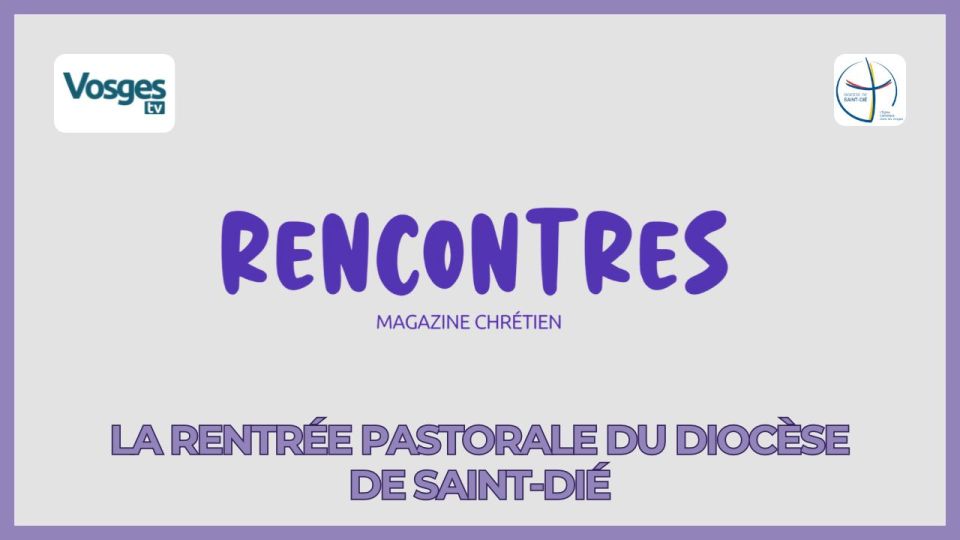 Magazine Rencontres : la rentrée pastorale du diocèse de Saint-Dié